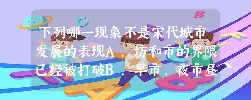 下列哪一现象不是宋代城市发展的表现A.坊和市的界限已经被打破B.早市、夜市昼夜相接C.类似后世汇票飞钱出现D.市内店铺林立 下列哪一现象不是宋代城市发展的表现A.坊和市的界限已经被打破B.早市、夜市昼夜相接C.类似后世汇票飞钱出现D.市内店铺林立