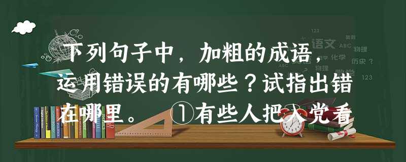 下列句子中,加粗的成语,运用错误的有哪些?试指出错在哪里。 ①有些人把入党看作做官的终南捷径,这种思想和共产主义是毫不相干的。 ②我为这事花了很 下列句子中,加粗的成语,运用错误的有哪些?试指出错在哪里。 ①有些人把入党看作做官的终南捷径,这种思想和共产主义是毫不相干的。 ②我为这事花了很