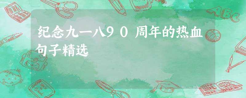 纪念九一八90周年的热血句子精选 纪念九一八90周年的热血句子精选