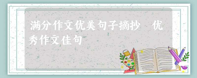 满分作文优美句子摘抄 优秀作文佳句 满分作文优美句子摘抄 优秀作文佳句