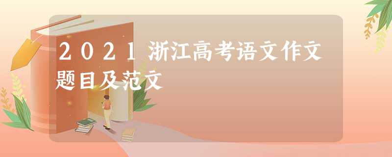 2021浙江高考语文作文题目及范文 2021浙江高考语文作文题目及范文