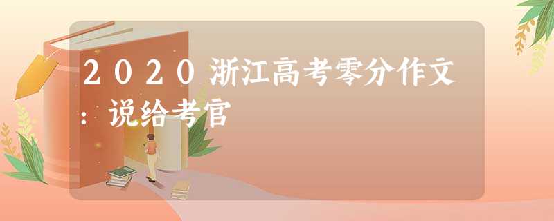 2020浙江高考零分作文:说给考官 2020浙江高考零分作文:说给考官