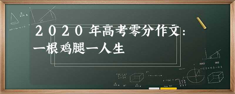 2020年高考零分作文:一根鸡腿一人生 2020年高考零分作文:一根鸡腿一人生