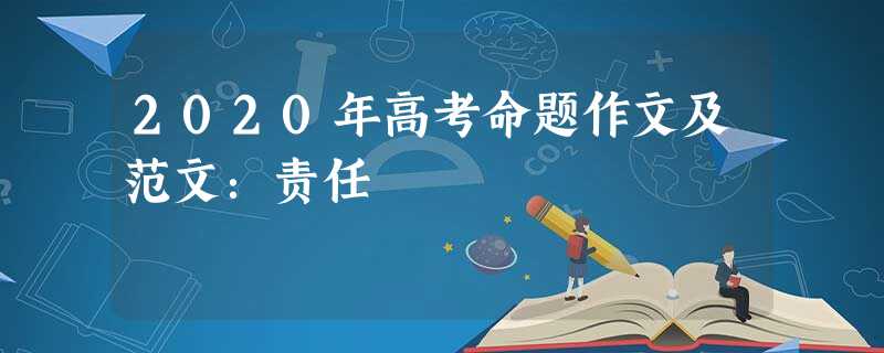 2020年高考命题作文及范文:责任 2020年高考命题作文及范文:责任
