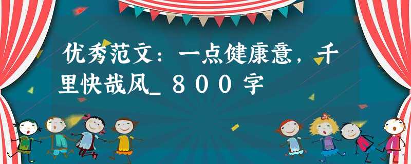 优秀范文:一点健康意,千里快哉风_800字 优秀范文:一点健康意,千里快哉风_800字