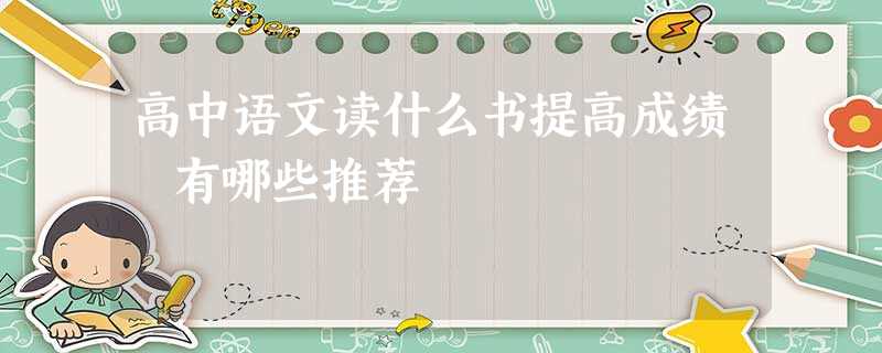 高中语文读什么书提高成绩 有哪些推荐 高中语文读什么书提高成绩 有哪些推荐
