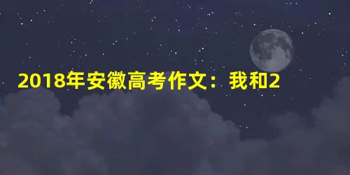 2018年安徽高考作文:我和2035有个约 2018年安徽高考作文:我和2035有个约