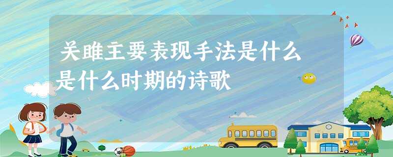 关雎主要表现手法是什么 是什么时期的诗歌 关雎主要表现手法是什么 是什么时期的诗歌