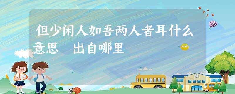 但少闲人如吾两人者耳什么意思 出自哪里 但少闲人如吾两人者耳什么意思 出自哪里