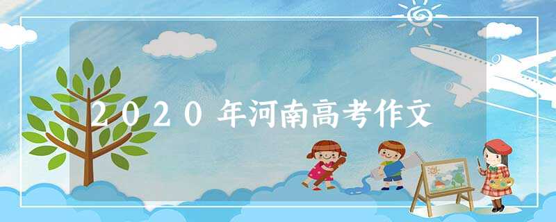 2020年河南高考作文 2020年河南高考作文