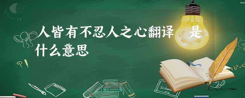 人皆有不忍人之心翻译 是什么意思 人皆有不忍人之心翻译 是什么意思