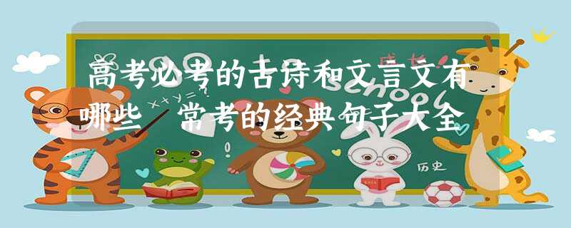 高考必考的古诗和文言文有哪些 常考的经典句子大全 高考必考的古诗和文言文有哪些 常考的经典句子大全