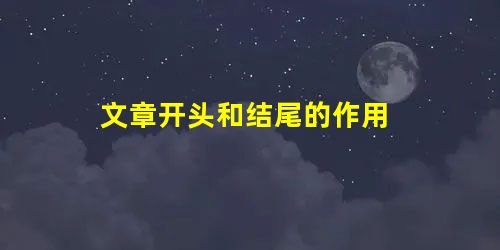文章开头和结尾的作用 文章开头和结尾的作用