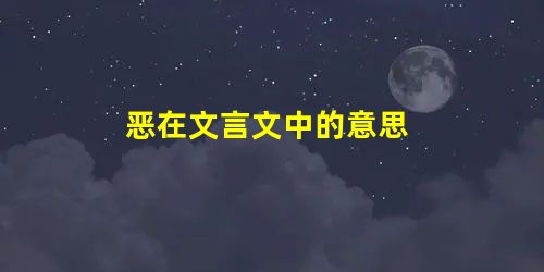 恶在文言文中的意思 恶在文言文中的意思