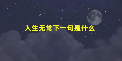 人生无常下一句是什么 人生无常下一句是什么