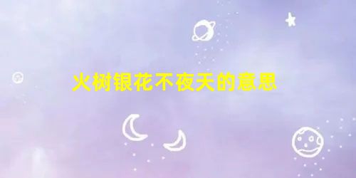 火树银花不夜天的意思 火树银花不夜天的意思