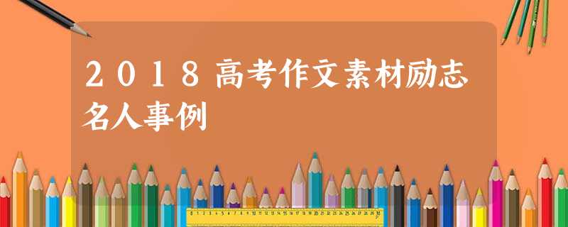 2018高考作文素材励志名人事例 2018高考作文素材励志名人事例