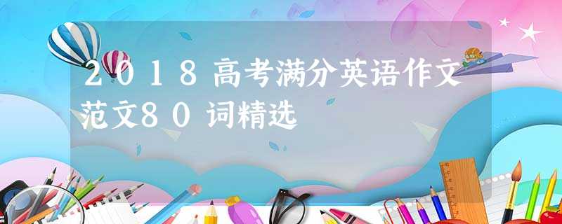 2018高考满分英语作文范文80词精选 2018高考满分英语作文范文80词精选