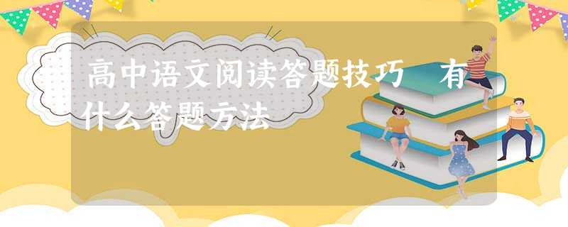 高中语文阅读答题技巧 有什么答题方法 高中语文阅读答题技巧 有什么答题方法