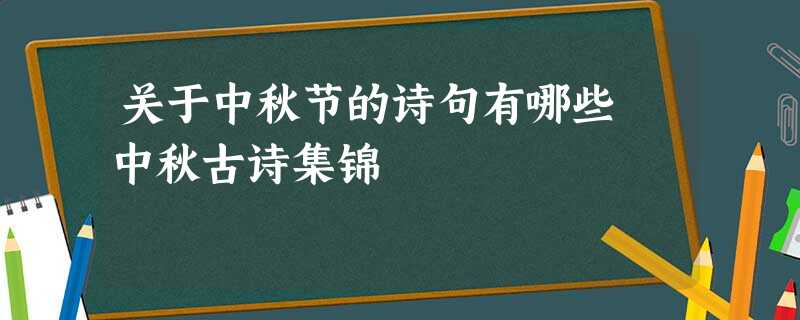 关于中秋节的诗句有哪些 中秋古诗集锦 关于中秋节的诗句有哪些 中秋古诗集锦