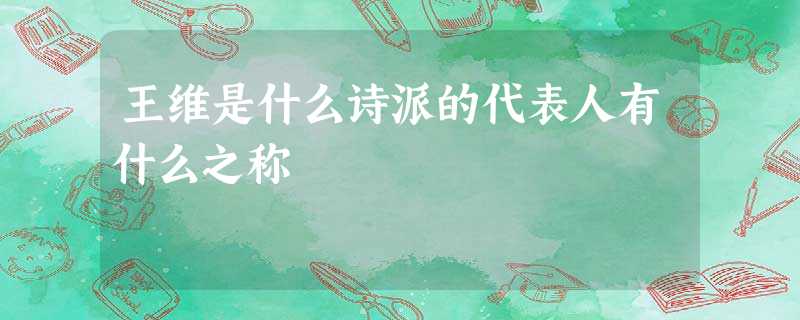 王维是什么诗派的代表人有什么之称 王维是什么诗派的代表人有什么之称