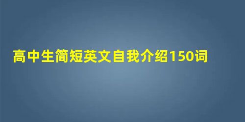 高中生简短英文自我介绍150词 高中生简短英文自我介绍150词