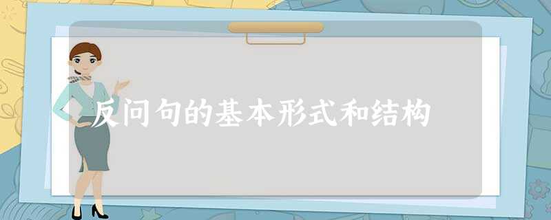 反问句的基本形式和结构 反问句的基本形式和结构