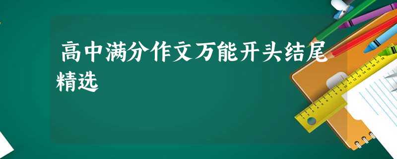 高中满分作文万能开头结尾精选 高中满分作文万能开头结尾精选