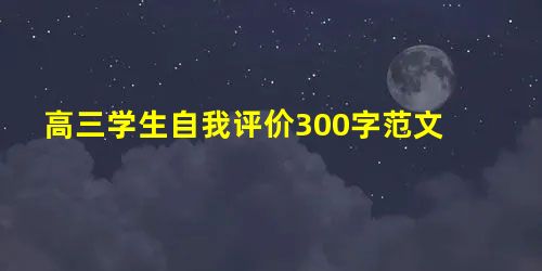 高三学生自我评价300字范文 高三学生自我评价300字范文