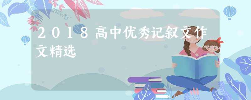 2018高中优秀记叙文作文精选 2018高中优秀记叙文作文精选