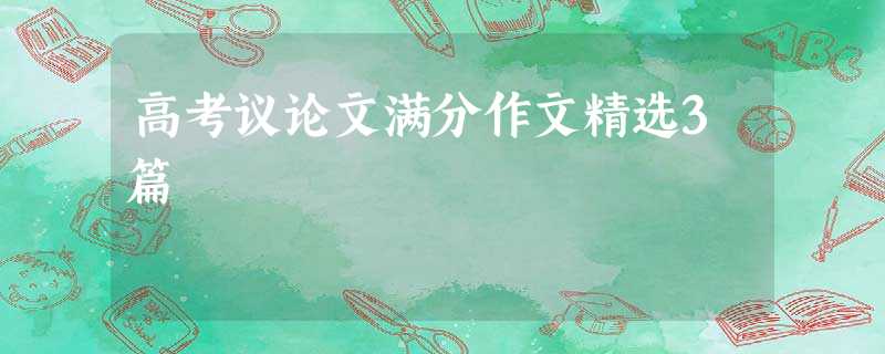 高考议论文满分作文精选3篇 高考议论文满分作文精选3篇