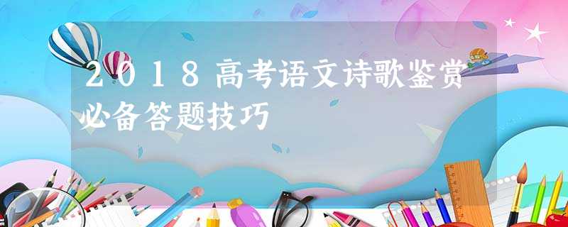 2018高考语文诗歌鉴赏必备答题技巧 2018高考语文诗歌鉴赏必备答题技巧