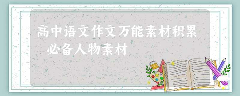 高中语文作文万能素材积累 必备人物素材 高中语文作文万能素材积累 必备人物素材
