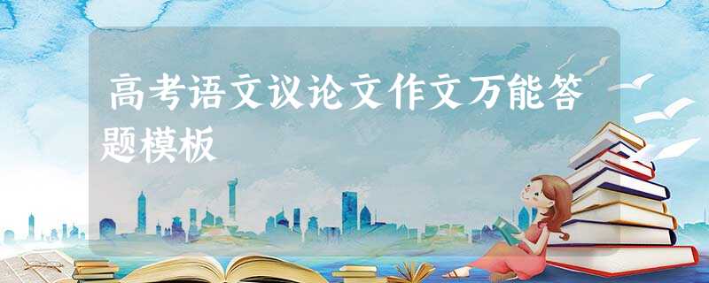 高考语文议论文作文万能答题模板 高考语文议论文作文万能答题模板