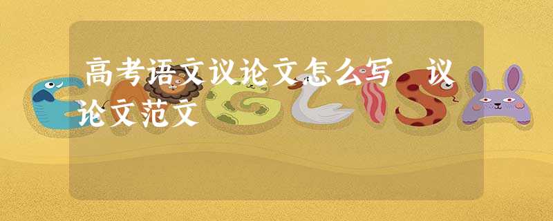 高考语文议论文怎么写 议论文范文 高考语文议论文怎么写 议论文范文