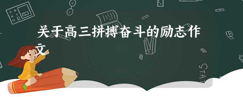关于高三拼搏奋斗的励志作文 关于高三拼搏奋斗的励志作文