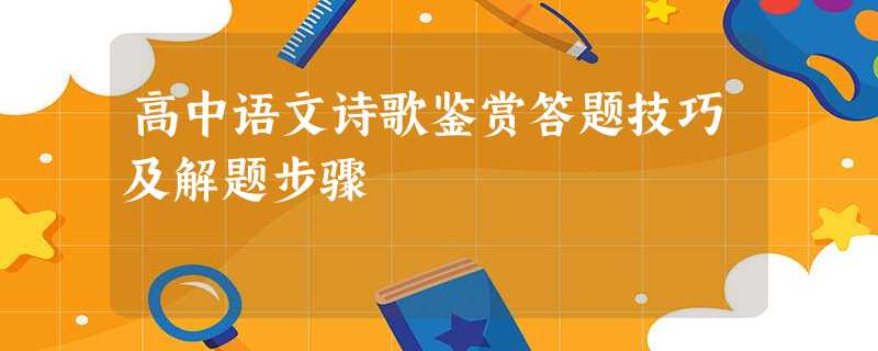 高中语文诗歌鉴赏答题技巧及解题步骤 高中语文诗歌鉴赏答题技巧及解题步骤