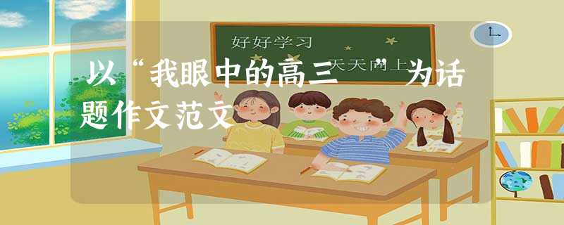 以“我眼中的高三 ”为话题作文范文 以“我眼中的高三 ”为话题作文范文