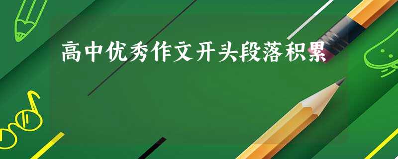 高中优秀作文开头段落积累 高中优秀作文开头段落积累
