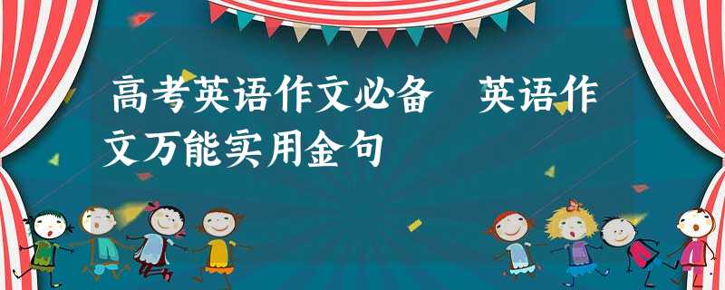高考英语作文必备 英语作文万能实用金句 高考英语作文必备 英语作文万能实用金句