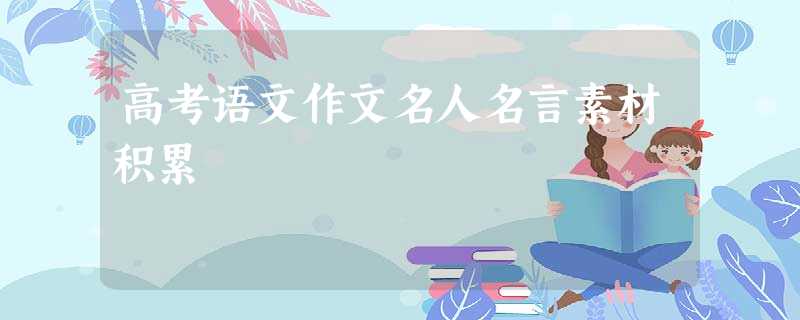 高考语文作文名人名言素材积累 高考语文作文名人名言素材积累