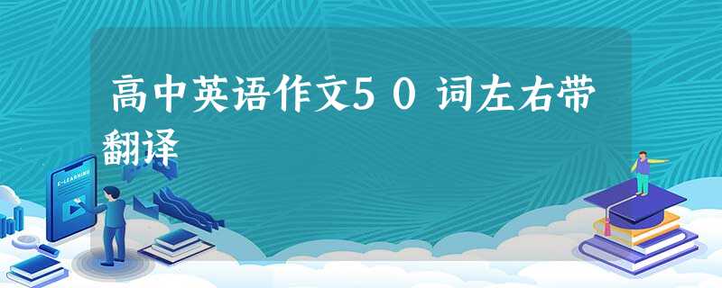 高中英语作文50词左右带翻译 高中英语作文50词左右带翻译