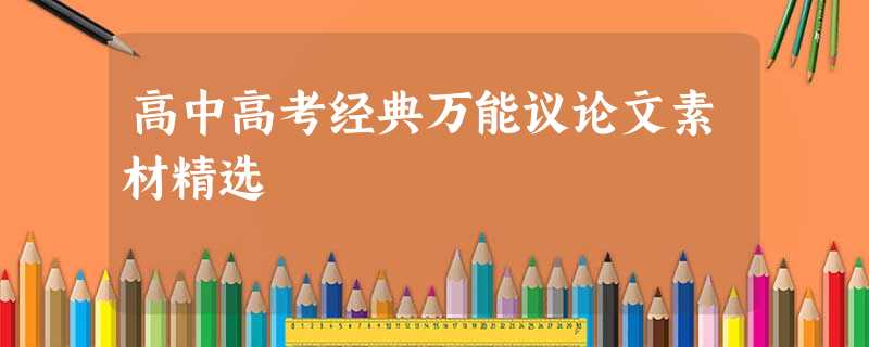 高中高考经典万能议论文素材精选 高中高考经典万能议论文素材精选