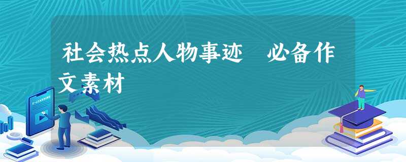 社会热点人物事迹 必备作文素材 社会热点人物事迹 必备作文素材