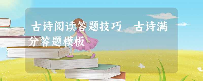 古诗阅读答题技巧 古诗满分答题模板 古诗阅读答题技巧 古诗满分答题模板