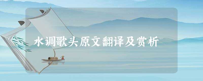 水调歌头原文翻译及赏析 水调歌头原文翻译及赏析