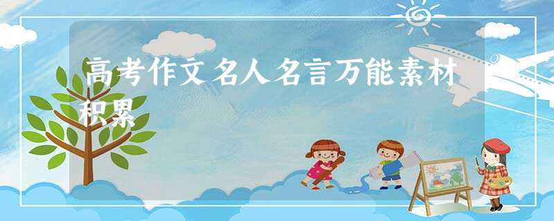 高考作文名人名言万能素材积累 高考作文名人名言万能素材积累