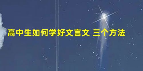 高中生如何学好文言文 三个方法助你走出困境 高中生如何学好文言文 三个方法助你走出困境