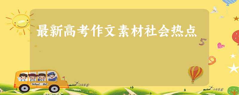 最新高考作文素材社会热点 最新高考作文素材社会热点