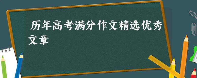 历年高考满分作文精选优秀文章 历年高考满分作文精选优秀文章
